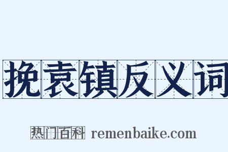 挽袁镇反义词是什么意思的图片